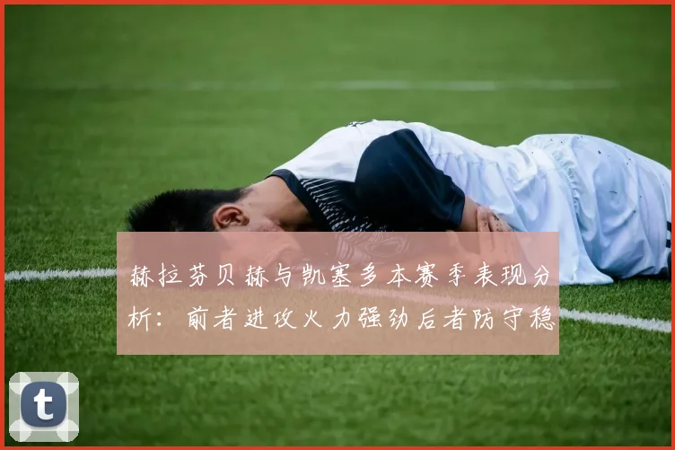 赫拉芬贝赫与凯塞多本赛季表现分析：前者进攻火力强劲后者防守稳固