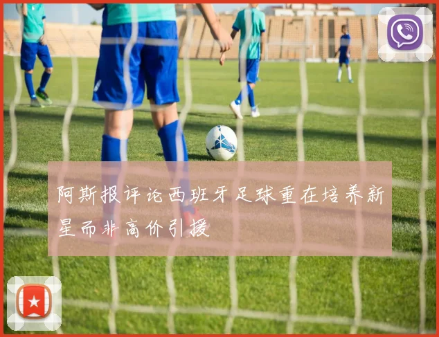 阿斯报评论西班牙足球重在培养新星而非高价引援