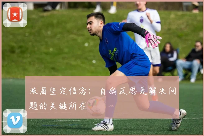 浓眉坚定信念：自我反思是解决问题的关键所在