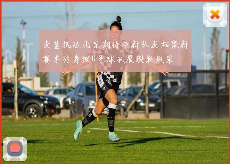 麦基抵达北京期待与新队友相聚新赛季将身披0号球衣展现新风采