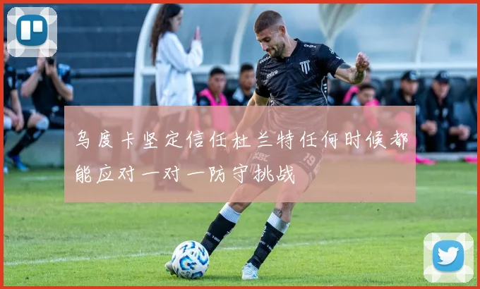 乌度卡坚定信任杜兰特任何时候都能应对一对一防守挑战