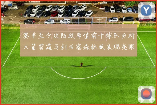 赛季至今攻防效率值前十球队分析火箭雷霆马刺活塞森林狼表现亮眼