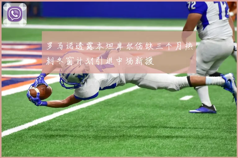 罗马诺透露本坦库尔伤缺三个月热刺冬窗计划引进中场新援