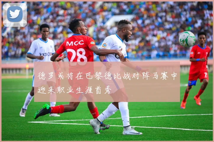 德罗或将在巴黎德比战对阵马赛中迎来职业生涯首秀