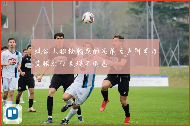 媒体人称杨瀚森的兄弟马卢阿奇与艾顿对位表现不逊色