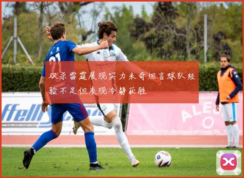 双杀雷霆展现实力米奇坦言球队经验不足但表现冷静获胜