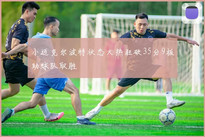 小迈克尔波特状态火热狂砍35分9板助球队取胜