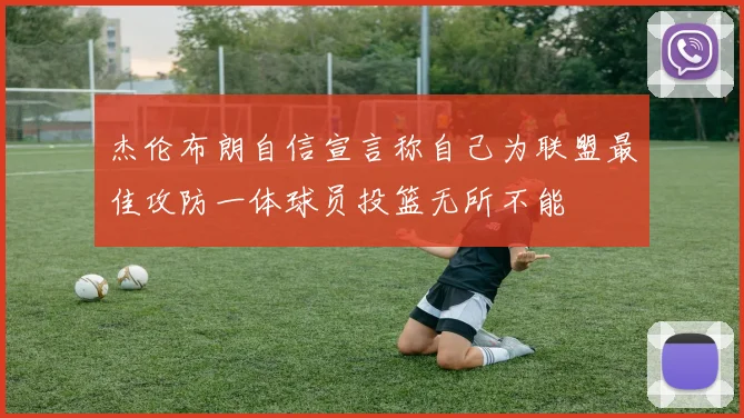 杰伦布朗自信宣言称自己为联盟最佳攻防一体球员投篮无所不能