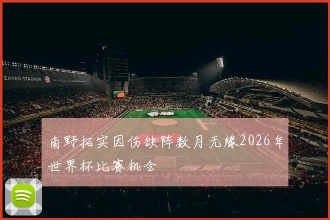 南野拓实因伤缺阵数月无缘2026年世界杯比赛机会
