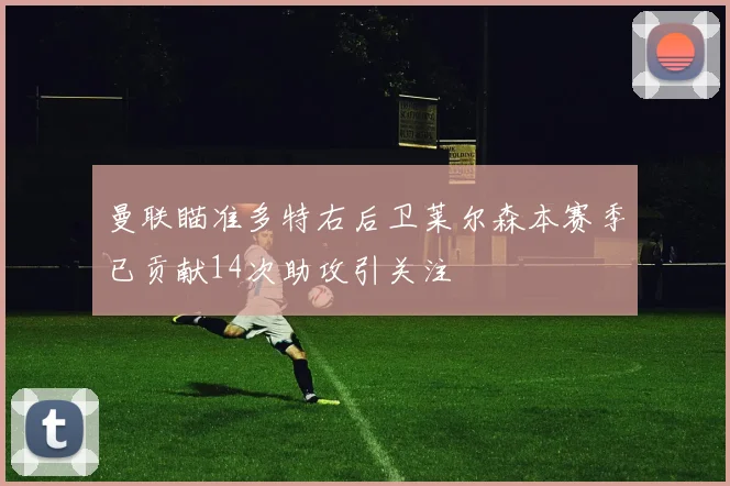 曼联瞄准多特右后卫莱尔森本赛季已贡献14次助攻引关注