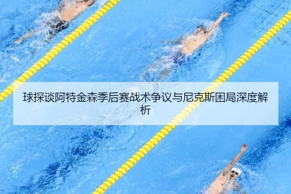 球探谈阿特金森季后赛战术争议与尼克斯困局深度解析（SabaSports）